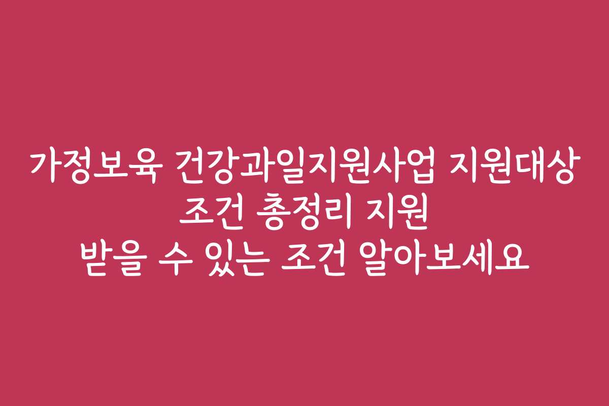 가정보육 건강과일지원사업 지원대상 조건 총정리 지원 받을 수 있는 조건 알아보세요