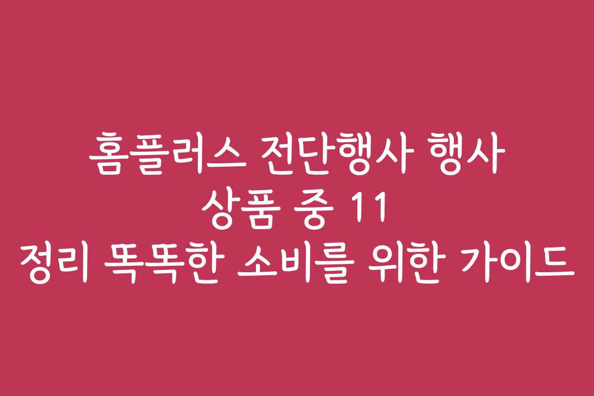 홈플러스 전단행사 행사 상품 중 11 정리 똑똑한 소비를 위한 가이드