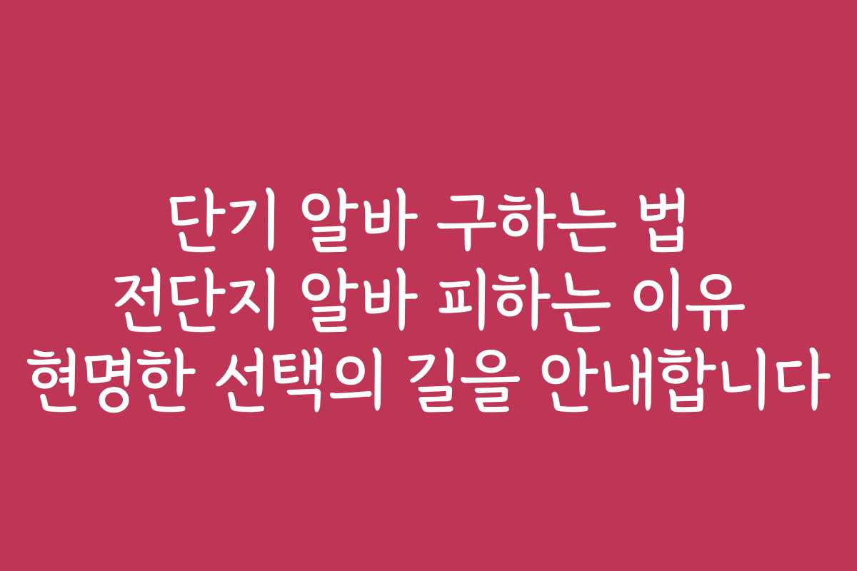 단기 알바 구하는 법 전단지 알바 피하는 이유 현명한 선택의 길을 안내합니다