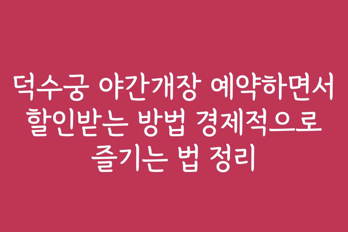 덕수궁 야간개장 예약하면서 할인받는 방법 경제적으로 즐기는 법 정리