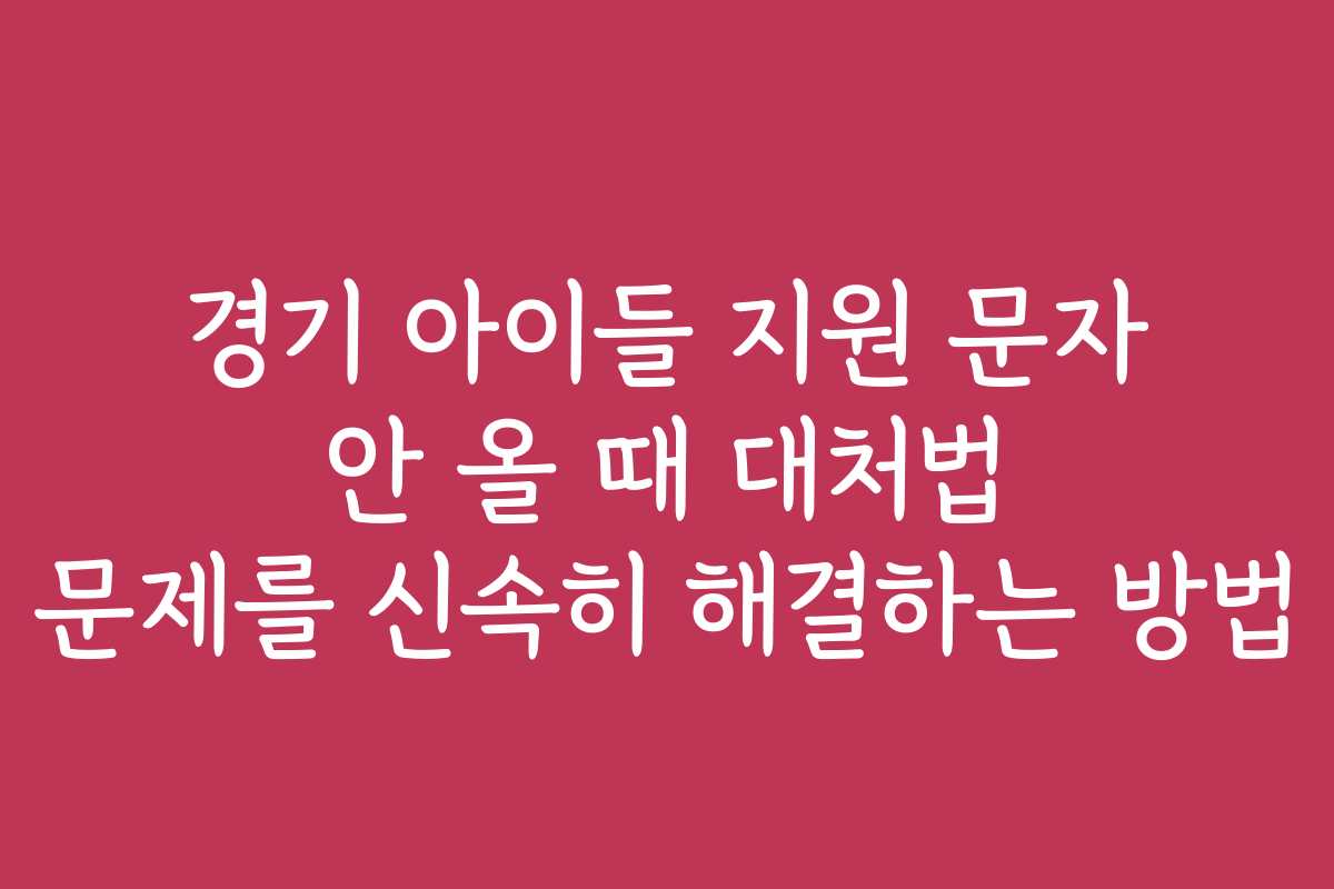 경기 아이들 지원 문자 안 올 때 대처법 문제를 신속히 해결하는 방법
