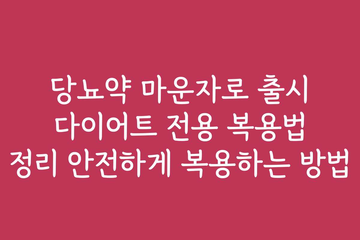 당뇨약 마운자로 출시 다이어트 전용 복용법 정리 안전하게 복용하는 방법