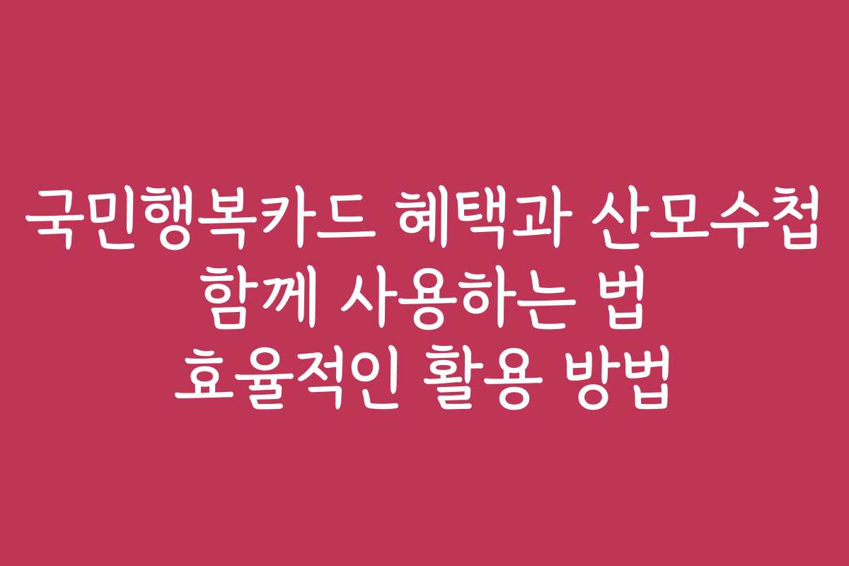 국민행복카드 혜택과 산모수첩 함께 사용하는 법 효율적인 활용 방법