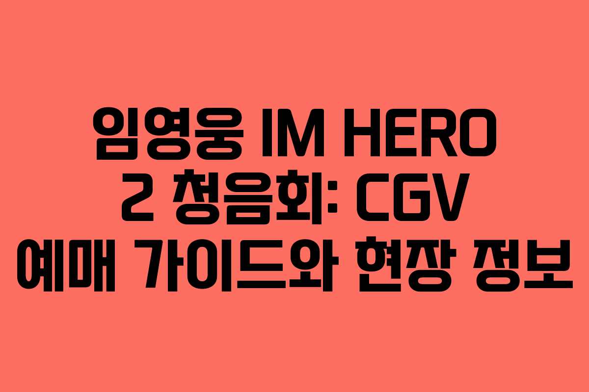 임영웅 IM HERO 2 청음회: CGV 예매 가이드와 현장 정보