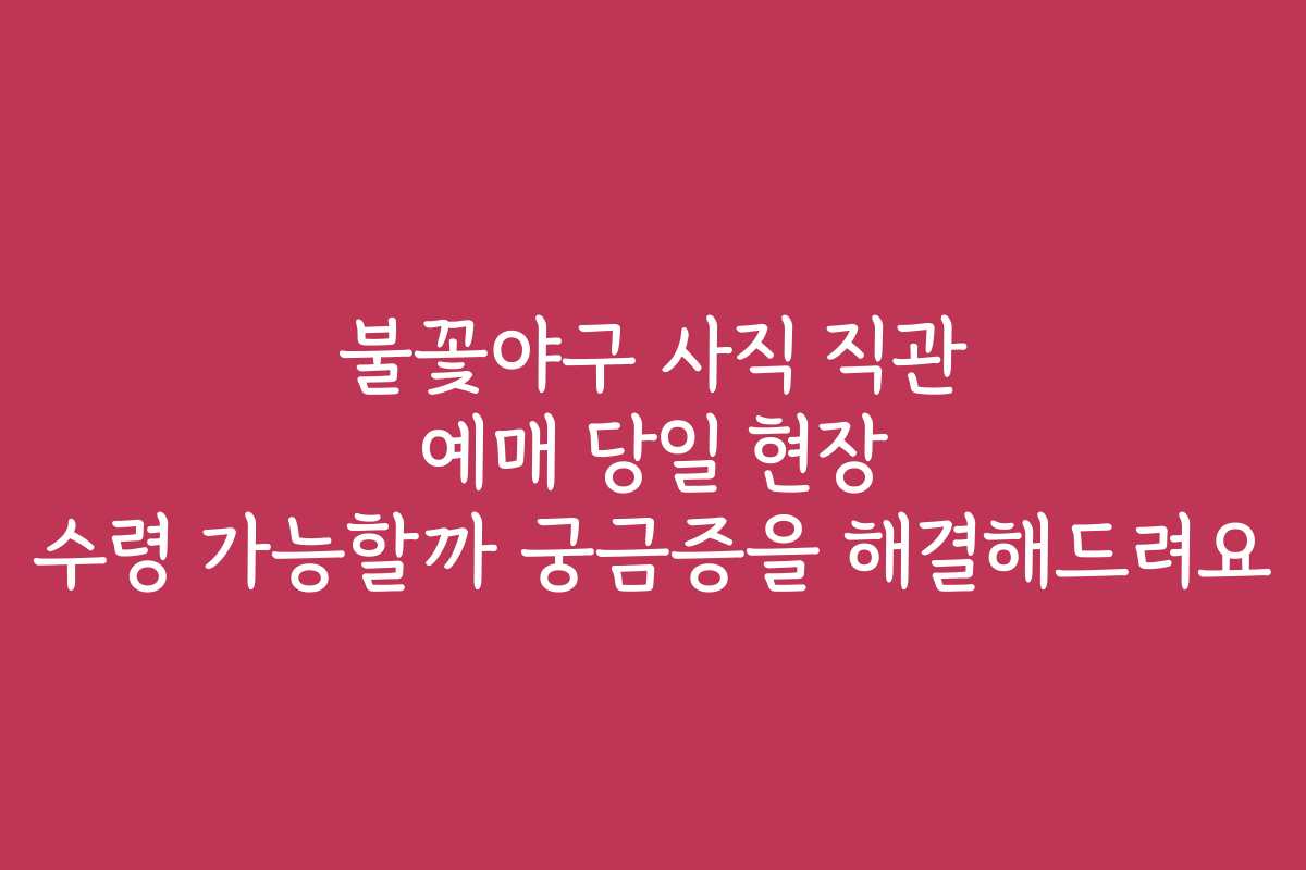 불꽃야구 사직 직관 예매 당일 현장 수령 가능할까 궁금증을 해결해드려요