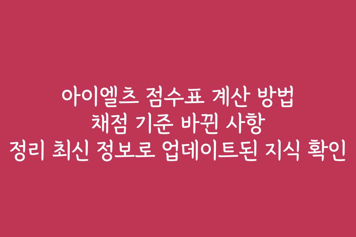 아이엘츠 점수표 계산 방법 채점 기준 바뀐 사항 정리 최신 정보로 업데이트된 지식 확인