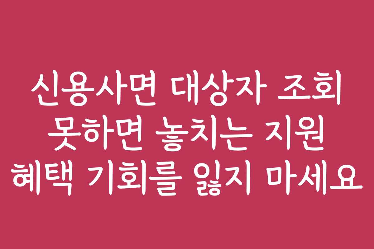 신용사면 대상자 조회 못하면 놓치는 지원 혜택 기회를 잃지 마세요