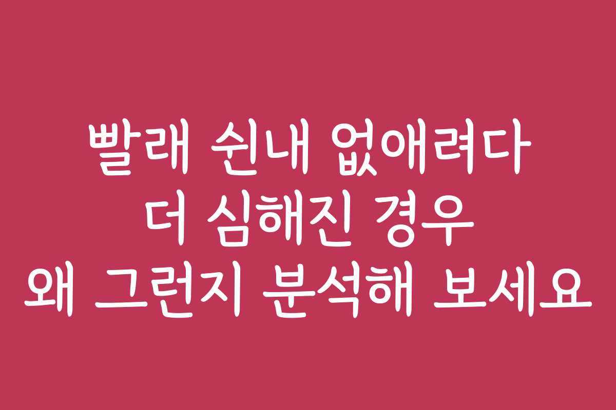 빨래 쉰내 없애려다 더 심해진 경우 왜 그런지 분석해 보세요
