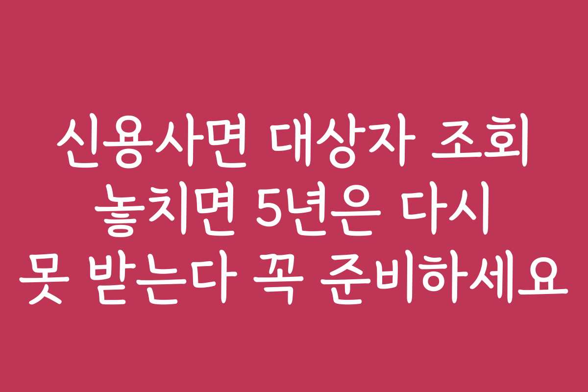 신용사면 대상자 조회 놓치면 5년은 다시 못 받는다 꼭 준비하세요
