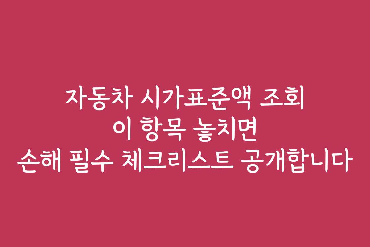 자동차 시가표준액 조회 이 항목 놓치면 손해 필수 체크리스트 공개합니다