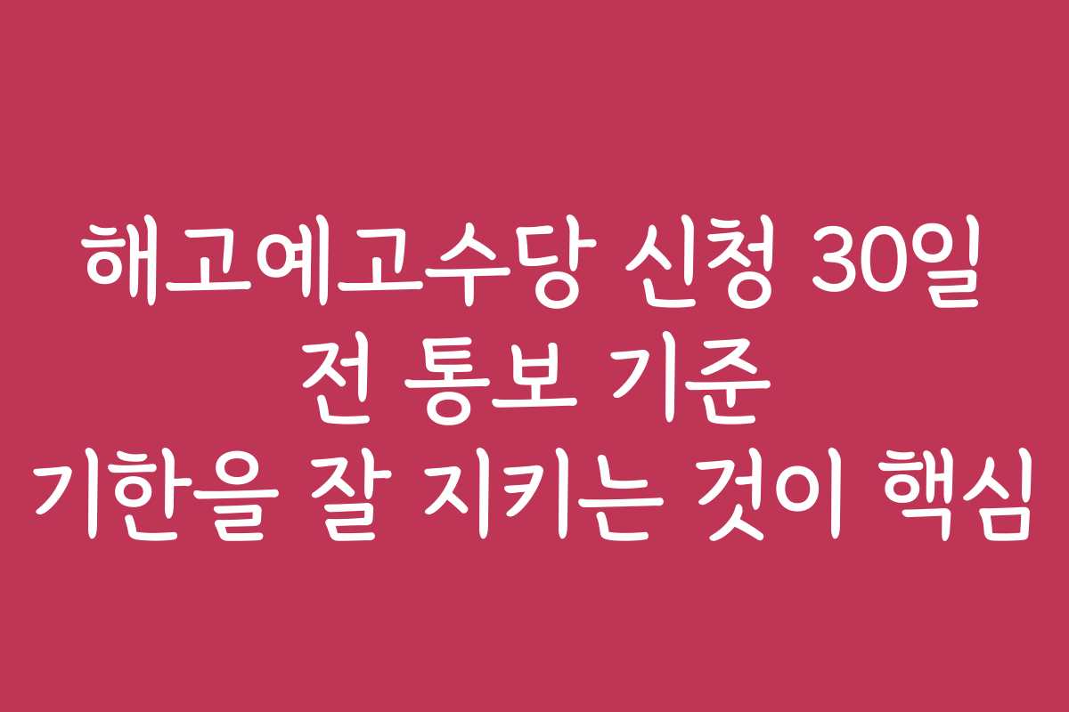 해고예고수당 신청 30일 전 통보 기준 기한을 잘 지키는 것이 핵심