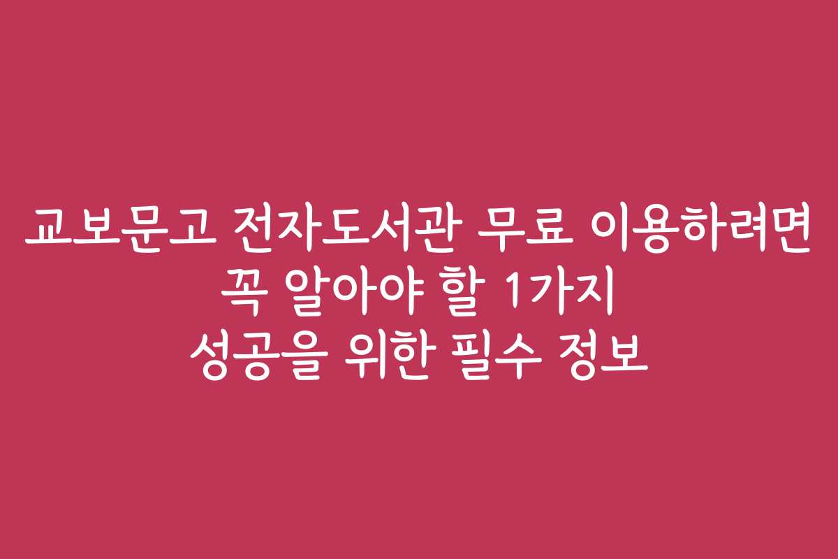 교보문고 전자도서관 무료 이용하려면 꼭 알아야 할 1가지 성공을 위한 필수 정보
