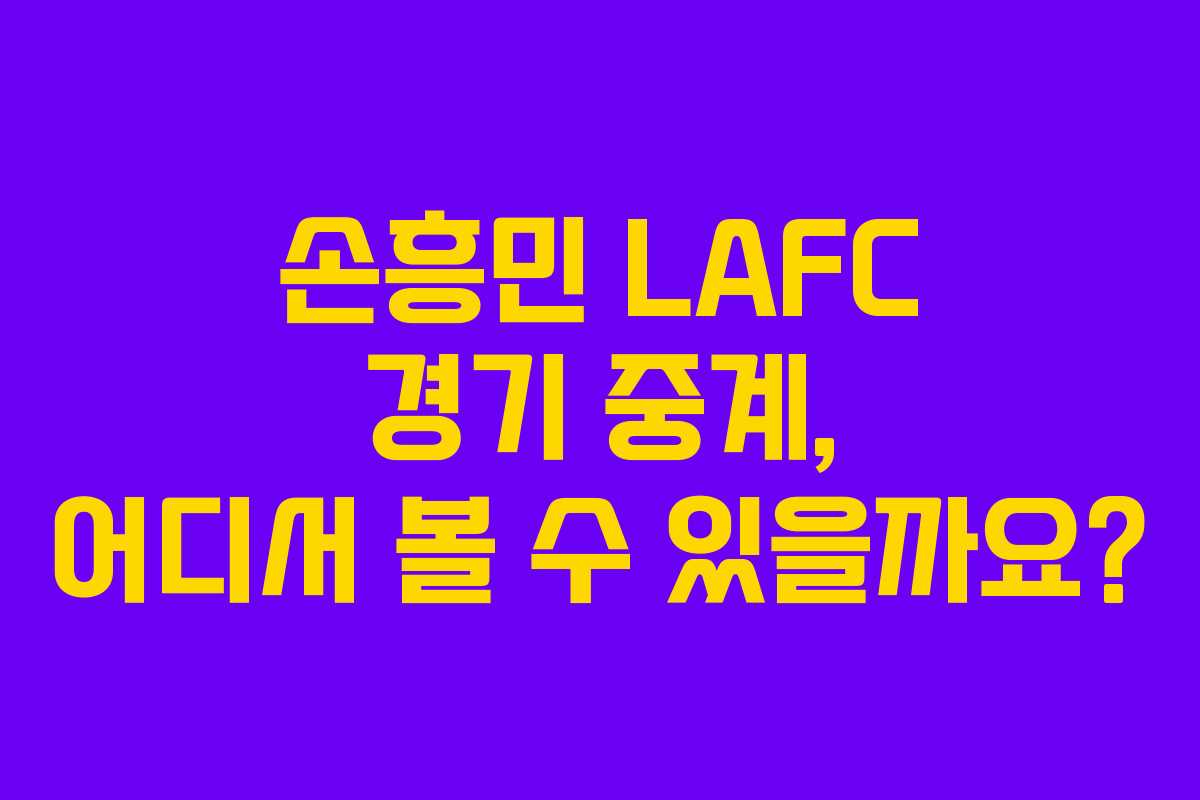 손흥민 LAFC 경기 중계, 어디서 볼 수 있을까요?