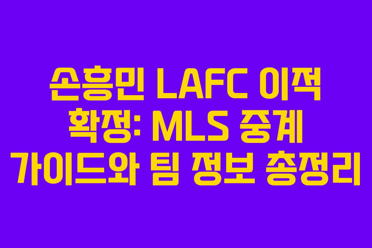 손흥민 LAFC 이적 확정: MLS 중계 가이드와 팀 정보 총정리
