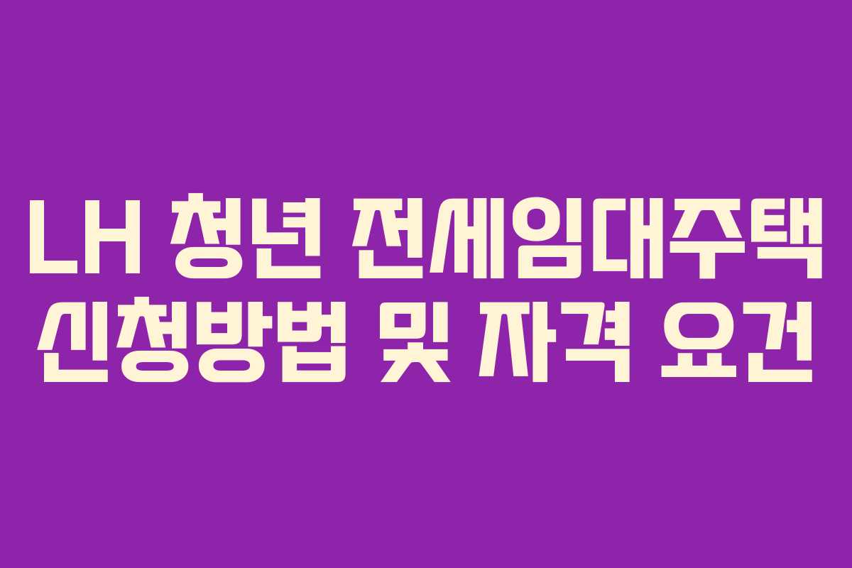 LH 청년 전세임대주택 신청방법 및 자격 요건