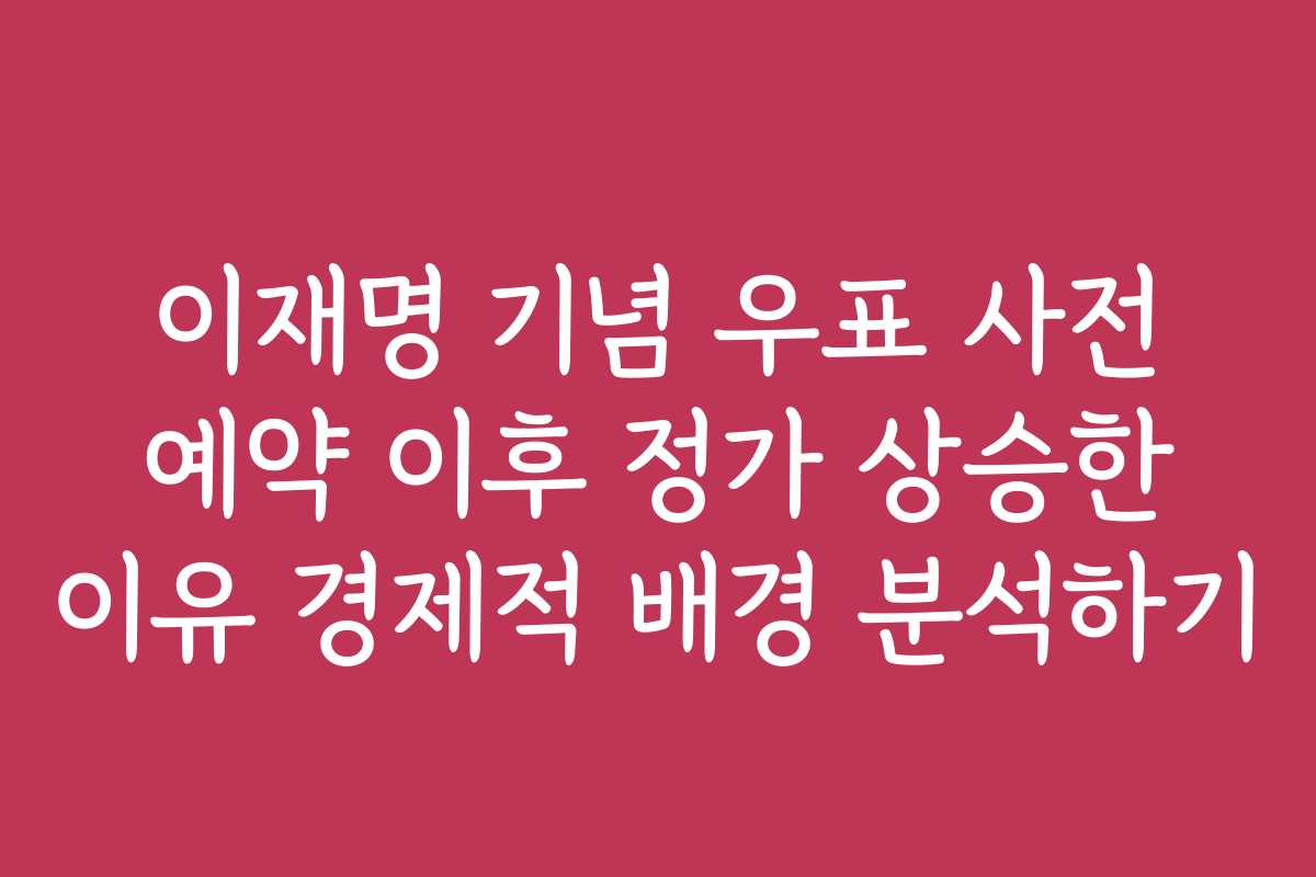 이재명 기념 우표 사전 예약 이후 정가 상승한 이유 경제적 배경 분석하기