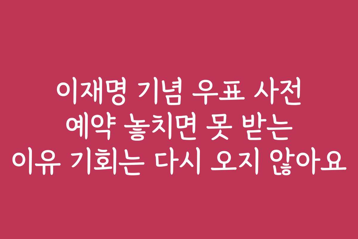 이재명 기념 우표 사전 예약 놓치면 못 받는 이유 기회는 다시 오지 않아요