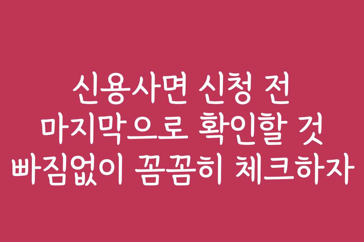 신용사면 신청 전 마지막으로 확인할 것 빠짐없이 꼼꼼히 체크하자