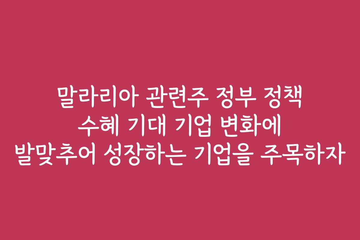 말라리아 관련주 정부 정책 수혜 기대 기업 변화에 발맞추어 성장하는 기업을 주목하자