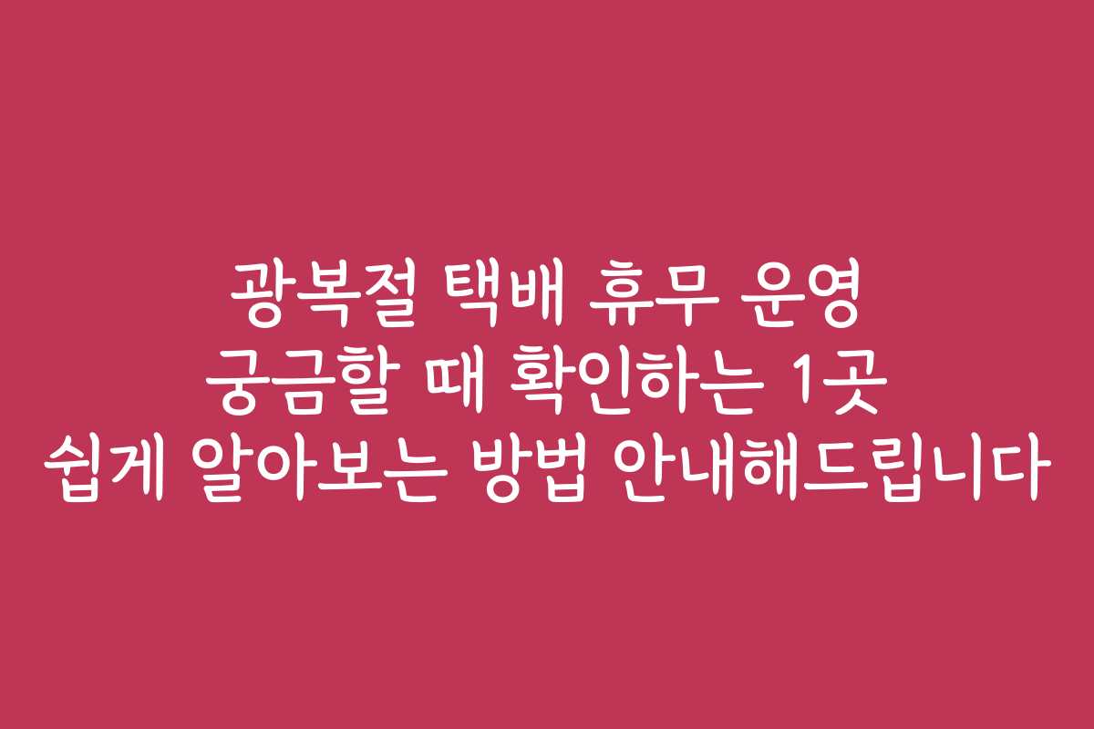 광복절 택배 휴무 운영 궁금할 때 확인하는 1곳 쉽게 알아보는 방법 안내해드립니다