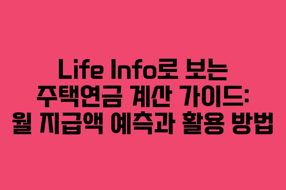 Life Info로 보는 주택연금 계산 가이드: 월 지급액 예측과 활용 방법