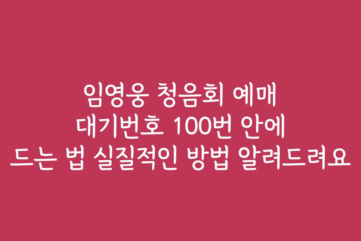 임영웅 청음회 예매 대기번호 100번 안에 드는 법 실질적인 방법 알려드려요