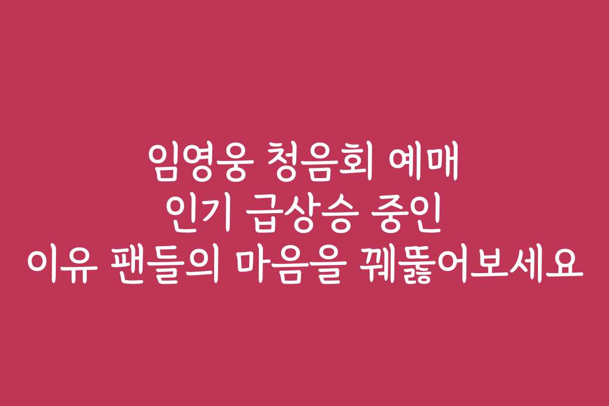 임영웅 청음회 예매 인기 급상승 중인 이유 팬들의 마음을 꿰뚫어보세요