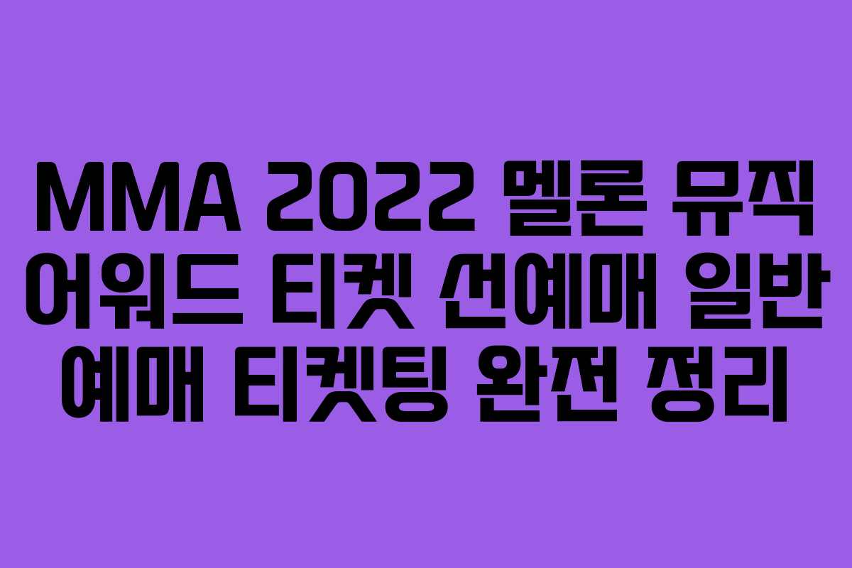 MMA 2022 멜론 뮤직 어워드 티켓 선예매 일반 예매 티켓팅 완전 정리