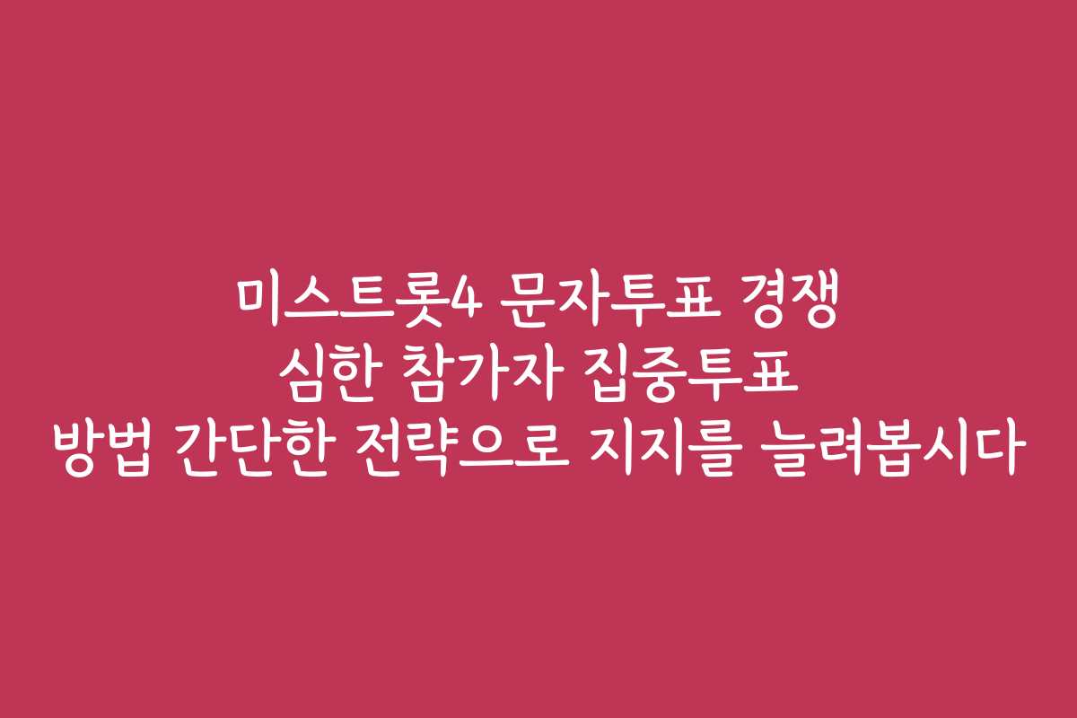 미스트롯4 문자투표 경쟁 심한 참가자 집중투표 방법 간단한 전략으로 지지를 늘려봅시다