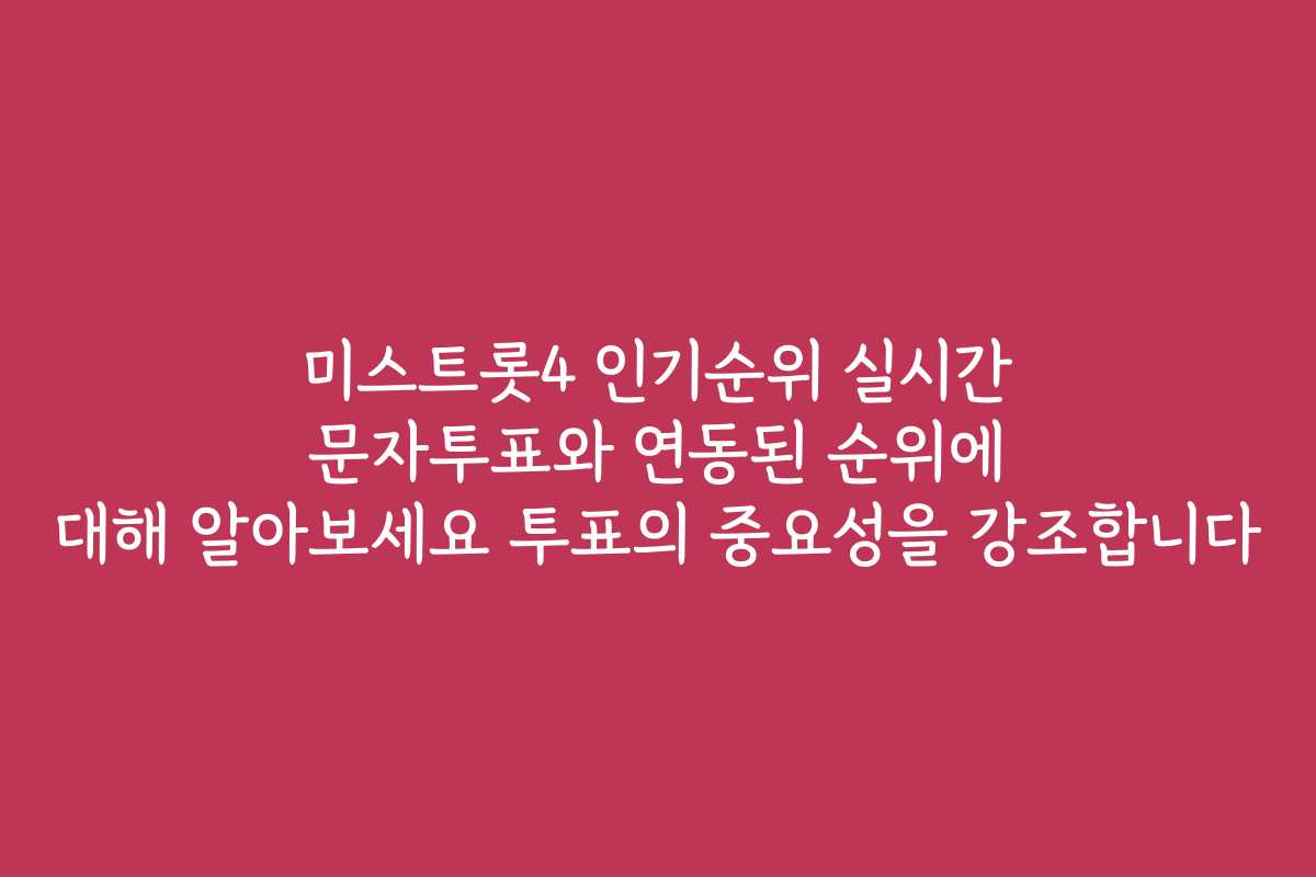 미스트롯4 인기순위 실시간 문자투표와 연동된 순위에 대해 알아보세요 투표의 중요성을 강조합니다
