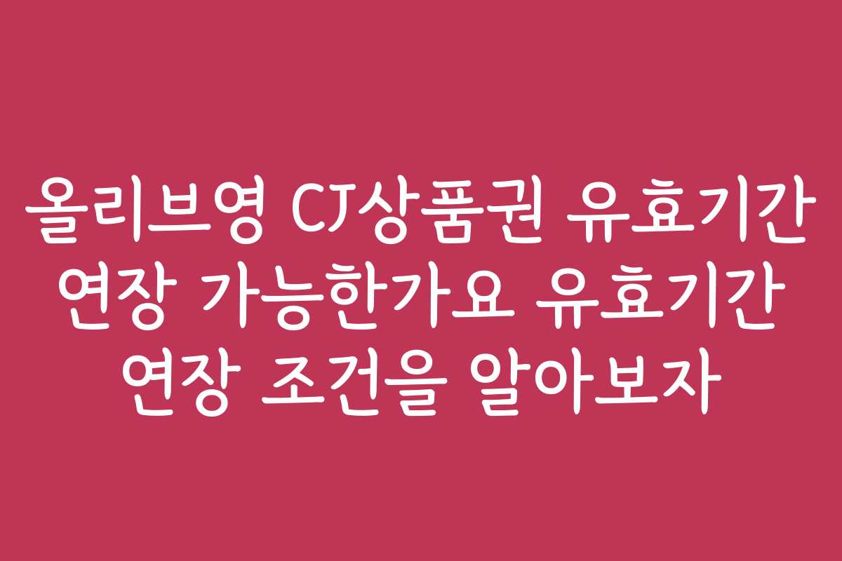 올리브영 CJ상품권 유효기간 연장 가능한가요 유효기간 연장 조건을 알아보자