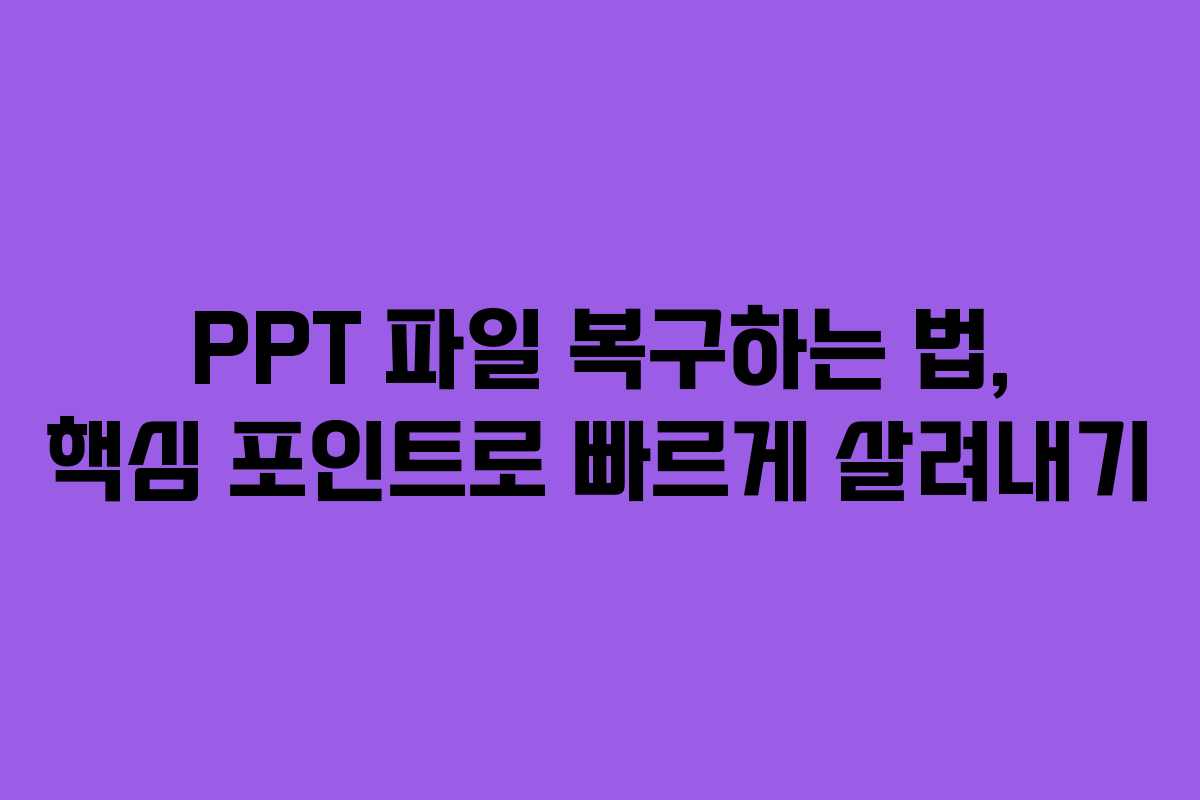 PPT 파일 복구하는 법, 핵심 포인트로 빠르게 살려내기