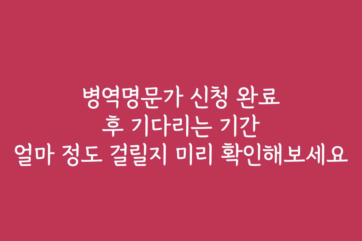 병역명문가 신청 완료 후 기다리는 기간 얼마 정도 걸릴지 미리 확인해보세요