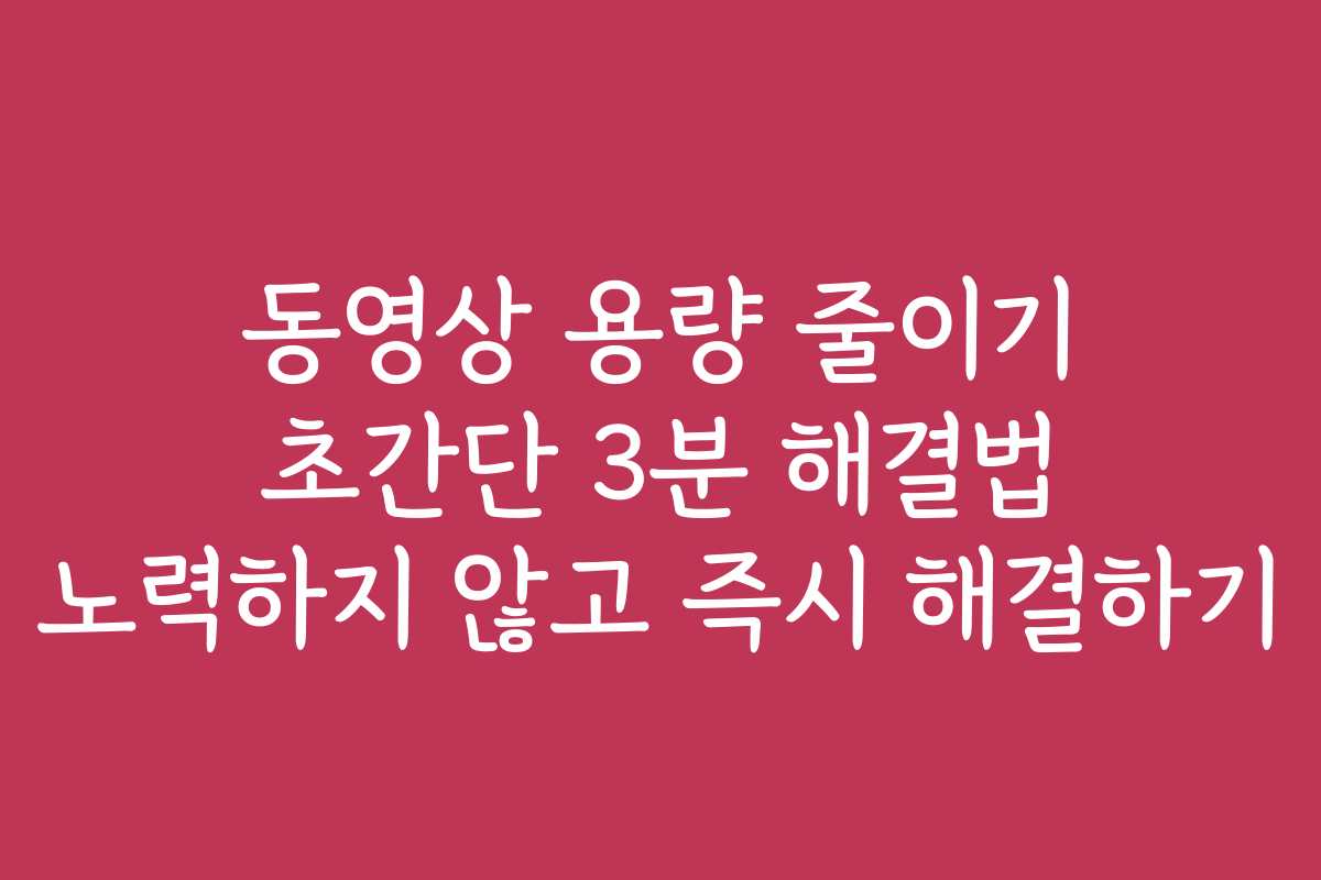 동영상 용량 줄이기 초간단 3분 해결법 노력하지 않고 즉시 해결하기