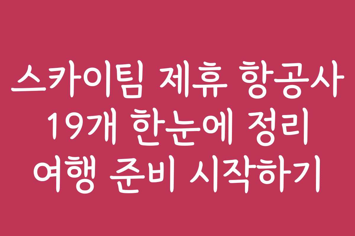 스카이팀 제휴 항공사 19개 한눈에 정리 여행 준비 시작하기