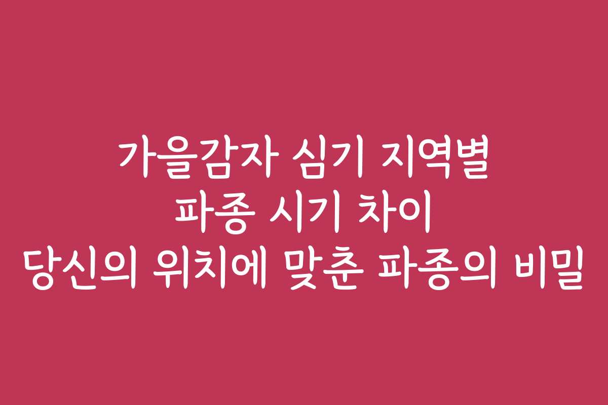 가을감자 심기 지역별 파종 시기 차이 당신의 위치에 맞춘 파종의 비밀