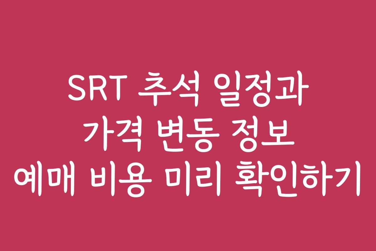 SRT 추석 일정과 가격 변동 정보 예매 비용 미리 확인하기