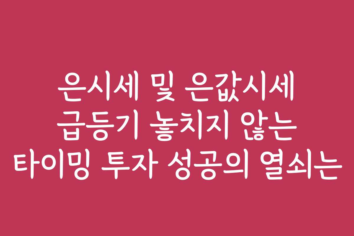 은시세 및 은값시세 급등기 놓치지 않는 타이밍 투자 성공의 열쇠는