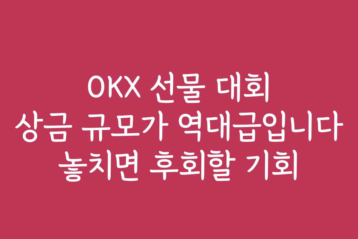 OKX 선물 대회 상금 규모가 역대급입니다 놓치면 후회할 기회
