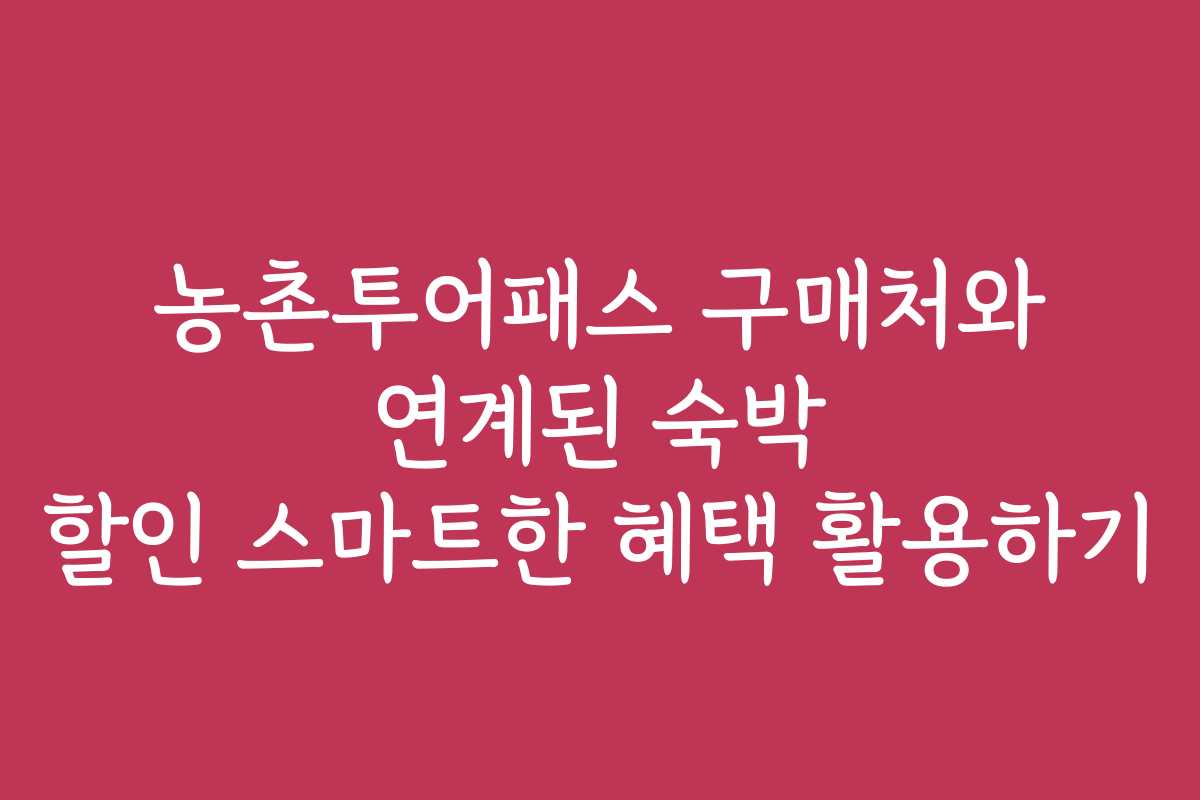 농촌투어패스 구매처와 연계된 숙박 할인 스마트한 혜택 활용하기