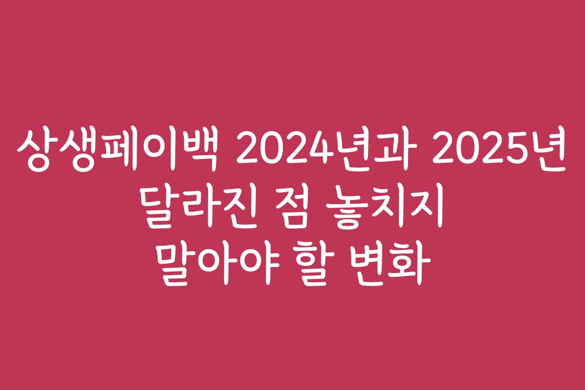 상생페이백 2024년과 2025년 달라진 점 놓치지 말아야 할 변화