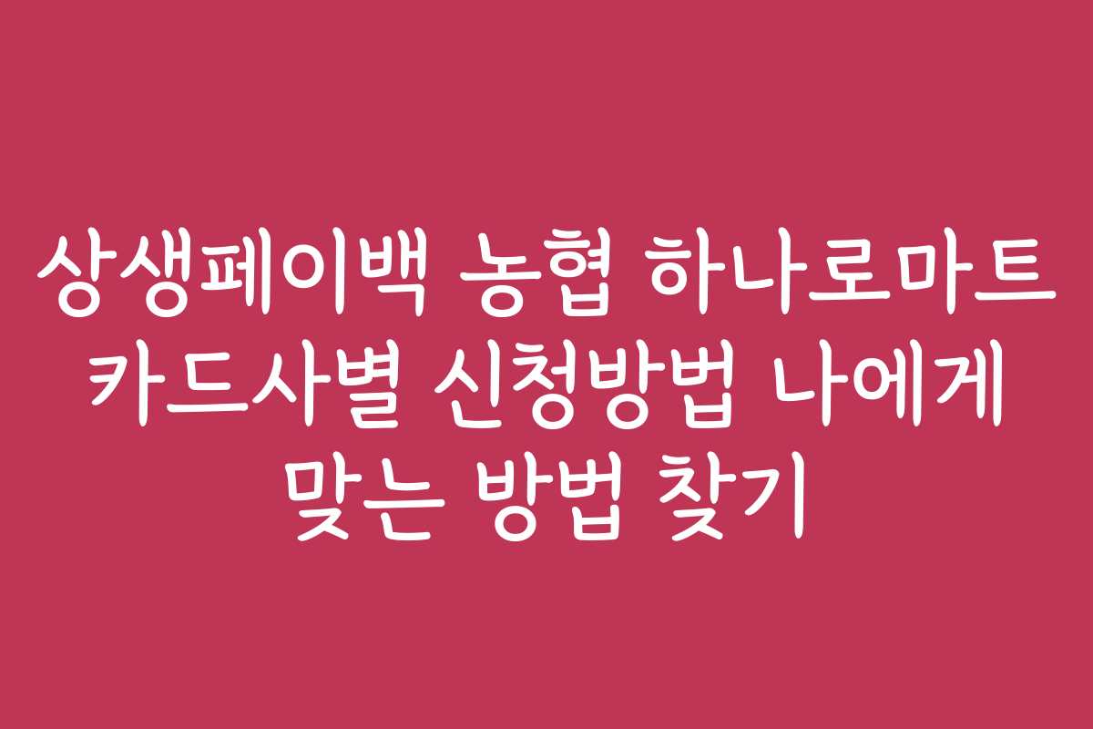 상생페이백 농협 하나로마트 카드사별 신청방법 나에게 맞는 방법 찾기