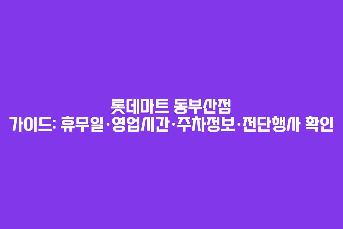롯데마트 동부산점 가이드: 휴무일·영업시간·주차정보·전단행사 확인