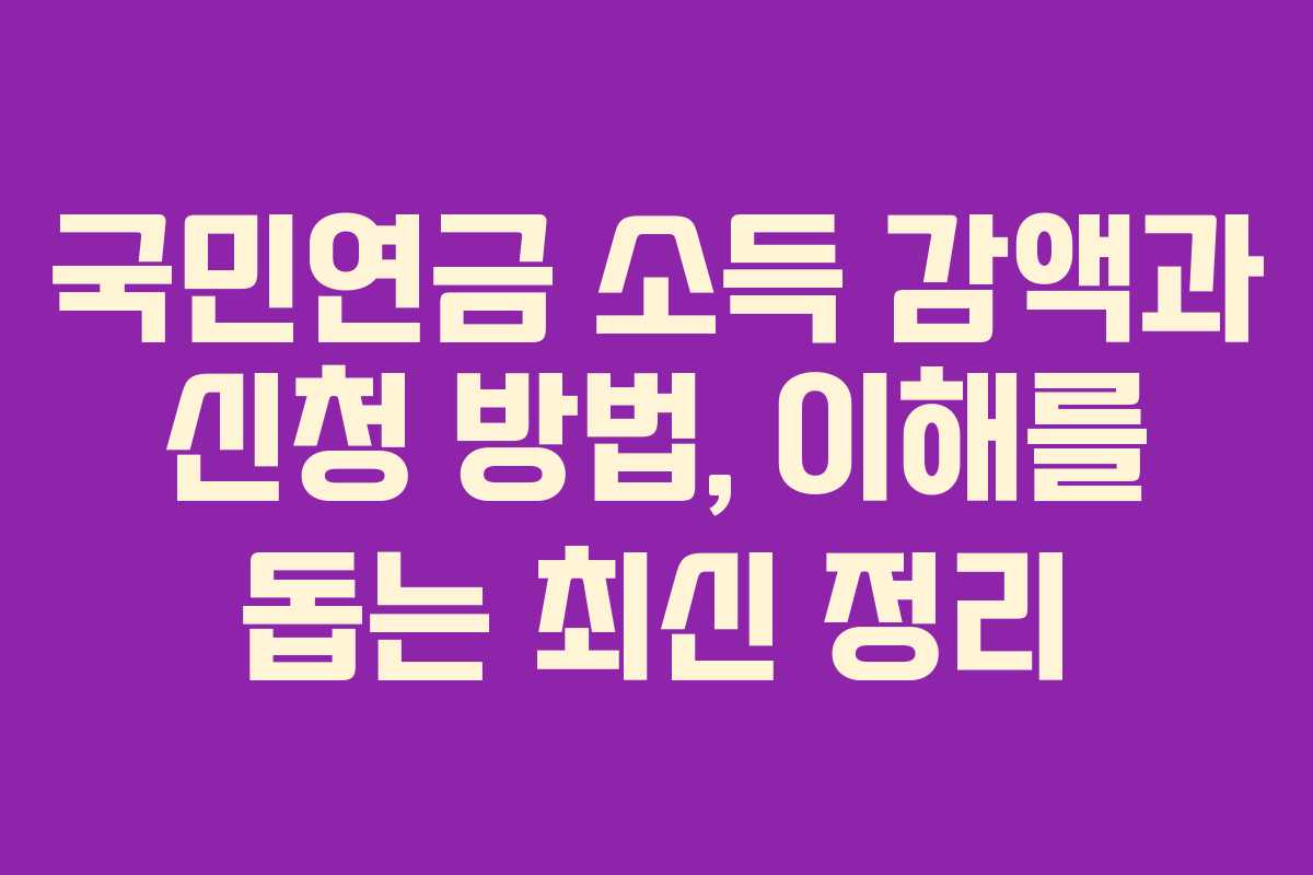 국민연금 소득 감액과 신청 방법, 이해를 돕는 최신 정리