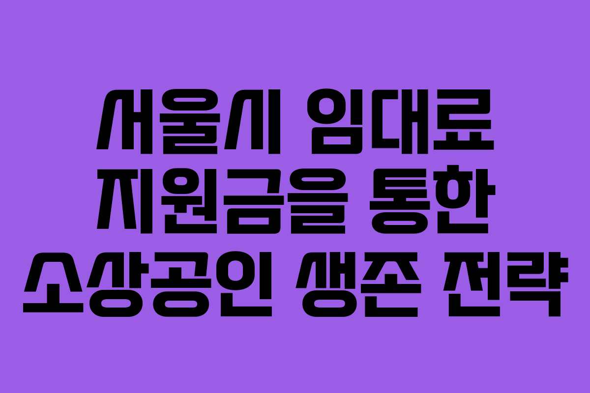 서울시 임대료 지원금을 통한 소상공인 생존 전략