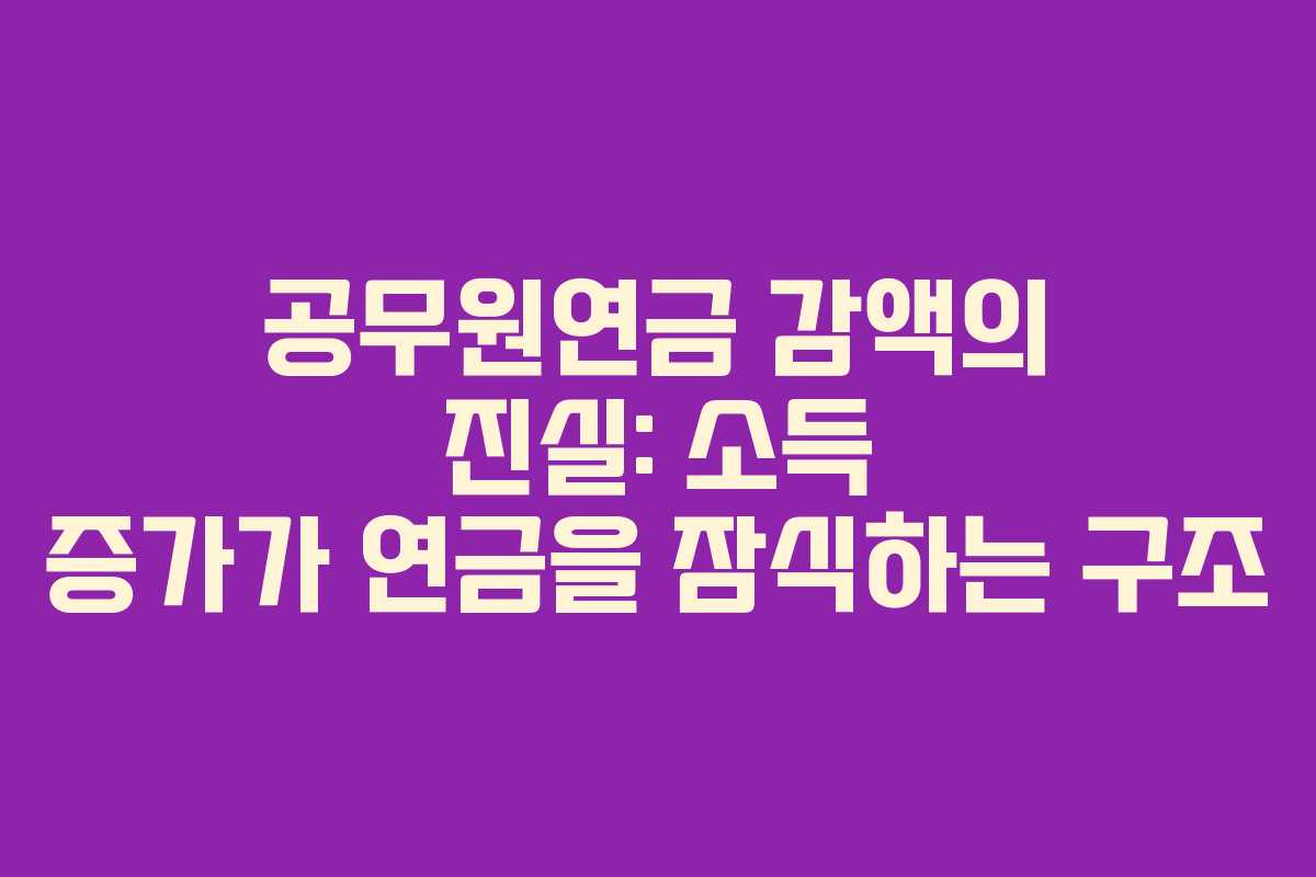 공무원연금 감액의 진실: 소득 증가가 연금을 잠식하는 구조