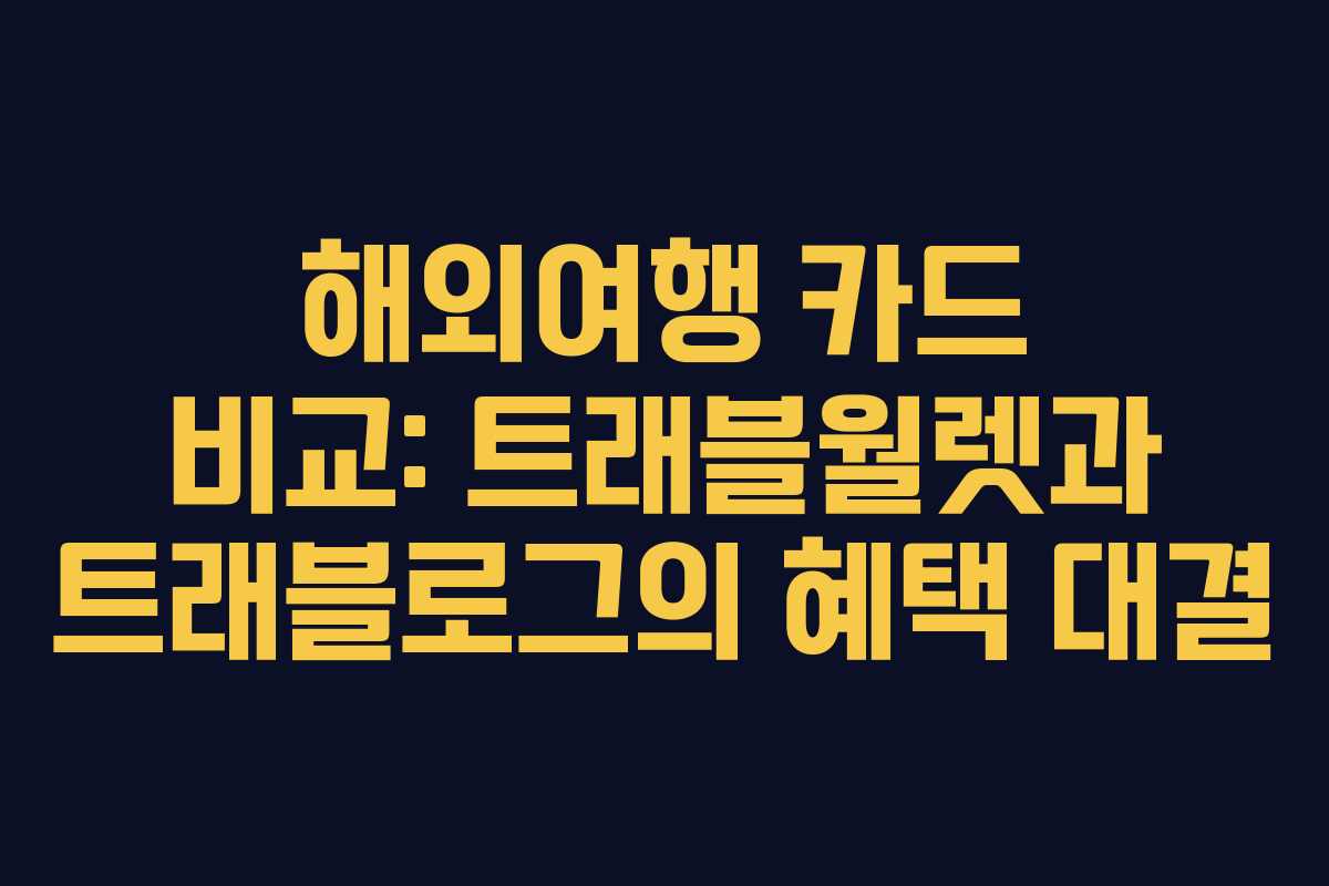 해외여행 카드 비교: 트래블월렛과 트래블로그의 혜택 대결