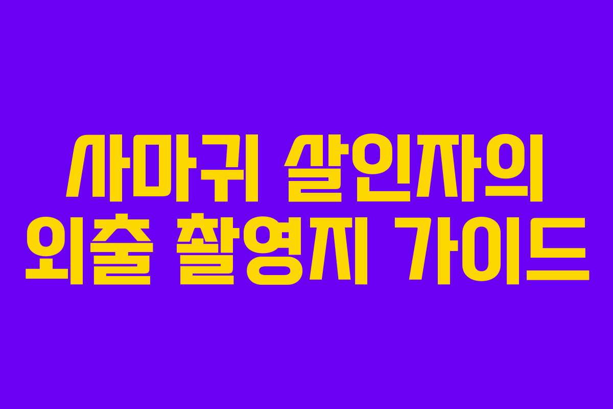 사마귀 살인자의 외출 촬영지 가이드