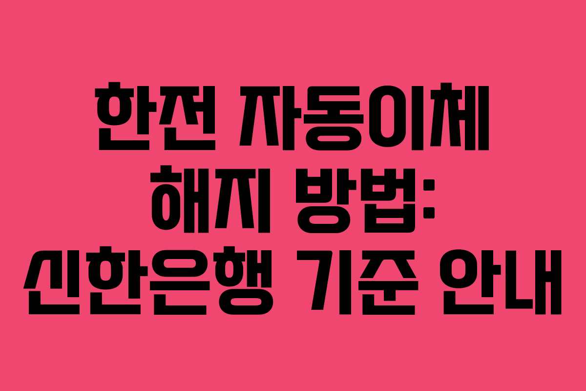 한전 자동이체 해지 방법: 신한은행 기준 안내