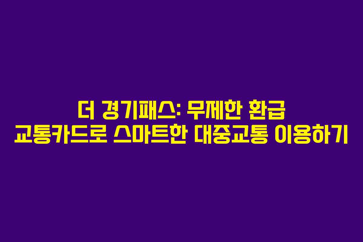 더 경기패스: 무제한 환급 교통카드로 스마트한 대중교통 이용하기